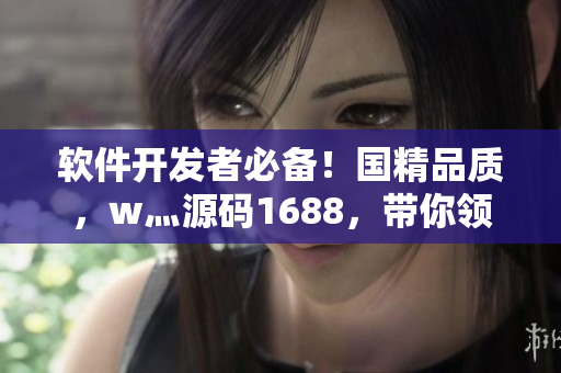 软件开发者必备！国精品质，w灬源码1688，带你领略不一样的编程之旅