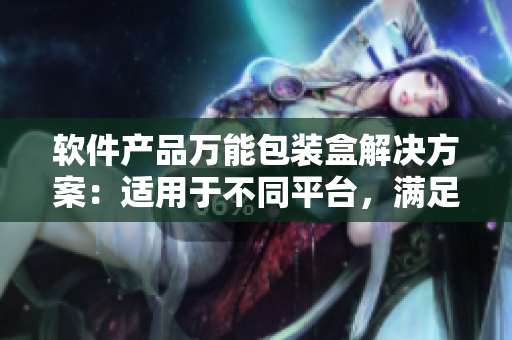 软件产品万能包装盒解决方案:适用于不同平台,满足各种需求 软件产品万能包装盒解决方案:适用于不同平台,满足各种需求