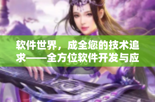 软件世界，成全您的技术追求——全方位软件开发与应用资讯分享