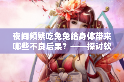 夜间频繁吃兔兔给身体带来哪些不良后果？——探讨软件工作者的健康问题