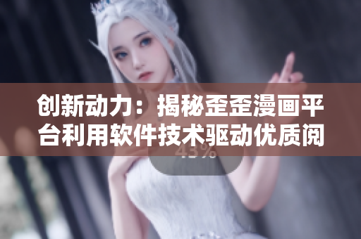 创新动力：揭秘歪歪漫画平台利用软件技术驱动优质阅读体验的秘密