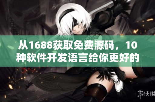 从1688获取免费源码,10种软件开发语言给你更好的选择 从1688获取免费源码,10种软件开发语言给你更好的选择