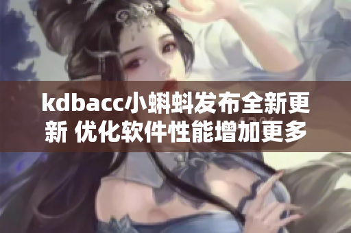 kdbacc小蝌蚪发布全新更新 优化软件性能增加更多实用功能