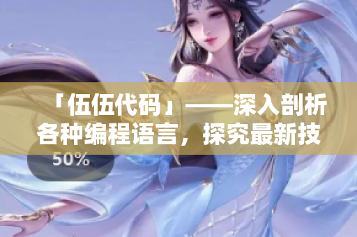 「伍伍代码」——深入剖析各种编程语言，探究最新技术动态  编辑分享