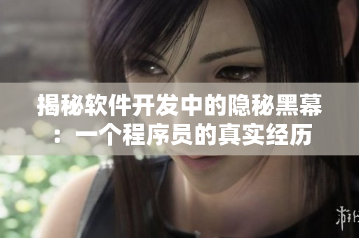 揭秘软件开发中的隐秘黑幕:一个程序员的真实经历 揭秘软件开发中的隐秘黑幕:一个程序员的真实经历