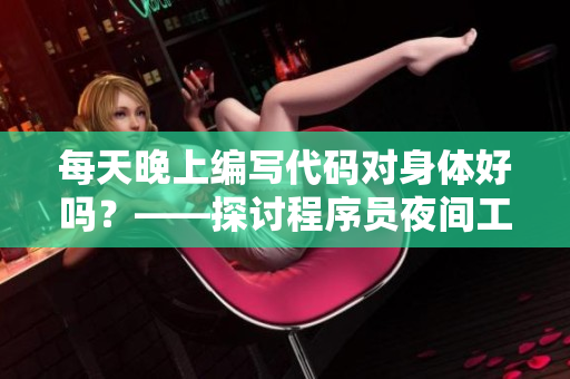 每天晚上编写代码对身体好吗？——探讨程序员夜间工作是否有益健康
