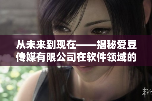 从未来到现在——揭秘爱豆传媒有限公司在软件领域的创新之路