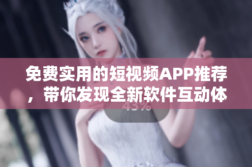 免费实用的短视频APP推荐,带你发现全新软件互动体验! 免费实用的短视频APP推荐,带你发现全新软件互动体验!