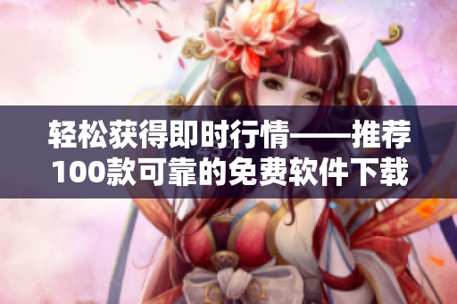 轻松获得即时行情——推荐100款可靠的免费软件下载
