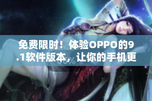 免费限时！体验OPPO的9.1软件版本，让你的手机更加高效实用！