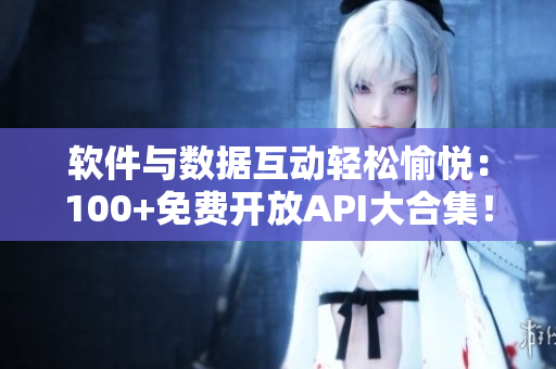 软件与数据互动轻松愉悦:100+免费开放API大合集! 软件与数据互动轻松愉悦:100+免费开放API大合集!