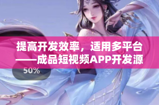 提高开发效率，适用多平台——成品短视频APP开发源码的优势