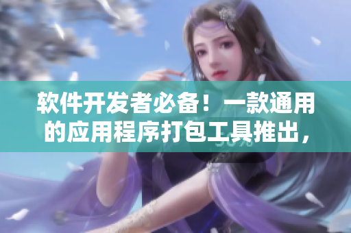 软件开发者必备!一款通用的应用程序打包工具推出,将软件打包变得简单易行 软件开发者必备!一款通用的应用程序打包工具推出,将软件打包变得简单易行