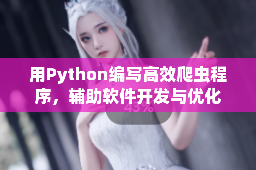 用Python编写高效爬虫程序，辅助软件开发与优化
