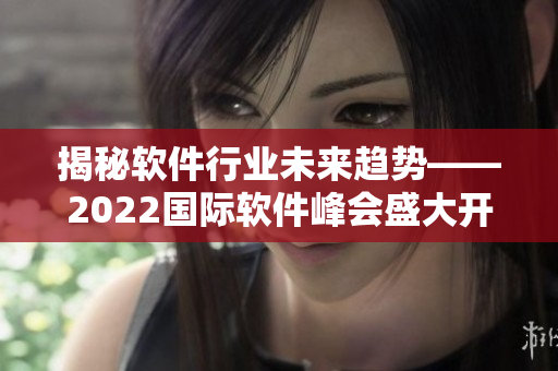 揭秘软件行业未来趋势——2022国际软件峰会盛大开幕 揭秘软件行业未来趋势——2022国际软件峰会盛大开幕