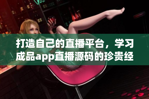 打造自己的直播平台,学习成品app直播源码的珍贵经验 打造自己的直播平台,学习成品app直播源码的珍贵经验