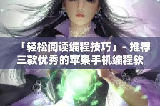 「轻松阅读编程技巧」- 推荐三款优秀的苹果手机编程软件