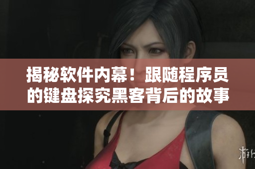 揭秘软件内幕!跟随程序员的键盘探究黑客背后的故事 揭秘软件内幕!跟随程序员的键盘探究黑客背后的故事