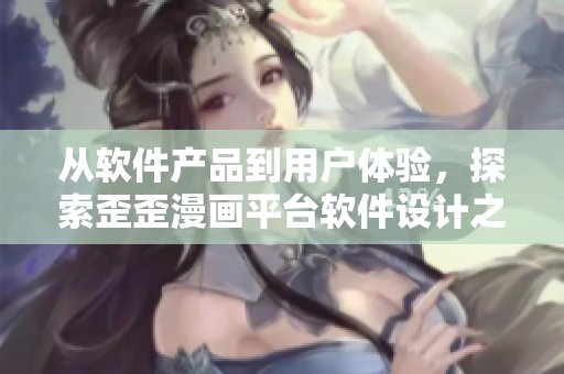 从软件产品到用户体验，探索歪歪漫画平台软件设计之道