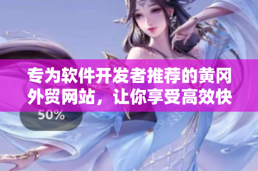 专为软件开发者推荐的黄冈外贸网站，让你享受高效快捷的软件推广体验！