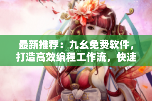 最新推荐：九幺免费软件，打造高效编程工作流，快速提升开发体验
