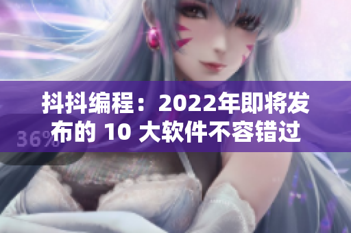 抖抖编程：2022年即将发布的 10 大软件不容错过