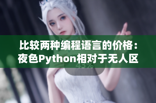 比较两种编程语言的价格:夜色Python相对于无人区Java的昂贵程度 比较两种编程语言的价格:夜色Python相对于无人区Java的昂贵程度