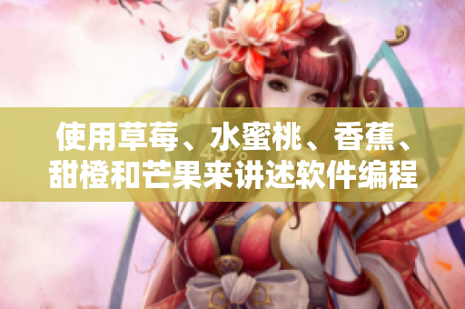 使用草莓、水蜜桃、香蕉、甜橙和芒果来讲述软件编程的乐趣 使用草莓、水蜜桃、香蕉、甜橙和芒果来讲述软件编程的乐趣