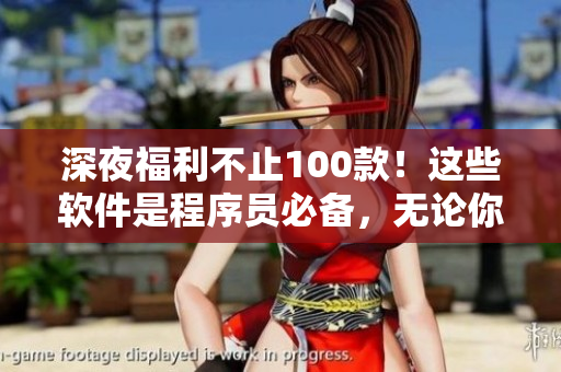 深夜福利不止100款!这些软件是程序员必备,无论你是菜鸟还是大佬! 深夜福利不止100款!这些软件是程序员必备,无论你是菜鸟还是大佬!