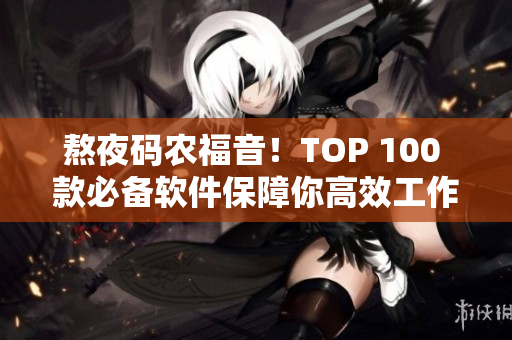 熬夜码农福音!TOP 100 款必备软件保障你高效工作 熬夜码农福音!TOP 100 款必备软件保障你高效工作