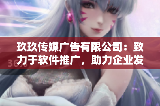 玖玖传媒广告有限公司：致力于软件推广，助力企业发展
