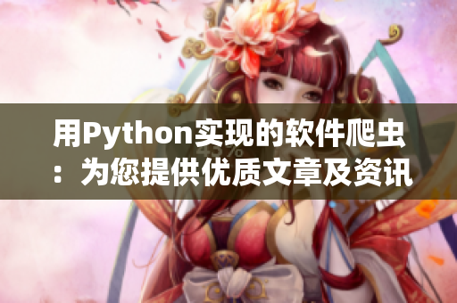用Python实现的软件爬虫:为您提供优质文章及资讯 用Python实现的软件爬虫:为您提供优质文章及资讯