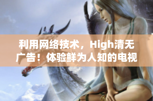 利用网络技术，High清无广告！体验鲜为人知的电视剧锦镖人在线观看方式