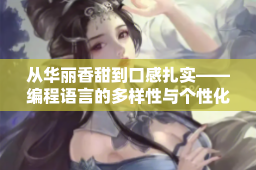 从华丽香甜到口感扎实——编程语言的多样性与个性化选择 从华丽香甜到口感扎实——编程语言的多样性与个性化选择