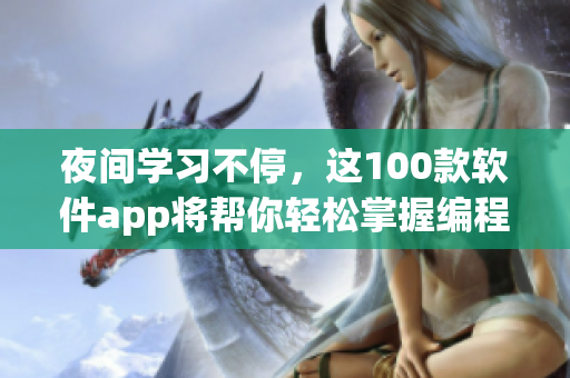 夜间学习不停,这100款软件app将帮你轻松掌握编程技能! 夜间学习不停,这100款软件app将帮你轻松掌握编程技能!