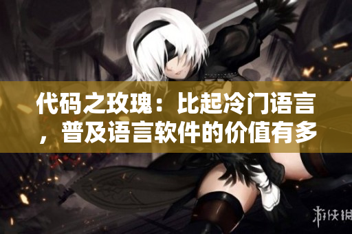 代码之玫瑰:比起冷门语言,普及语言软件的价值有多高? 代码之玫瑰:比起冷门语言,普及语言软件的价值有多高?
