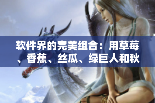 软件界的完美组合:用草莓、香蕉、丝瓜、绿巨人和秋来解析最佳软件开发方案 软件界的完美组合:用草莓、香蕉、丝瓜、绿巨人和秋来解析最佳软件开发方案