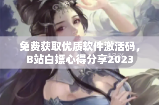免费获取优质软件激活码，B站白嫖心得分享2023