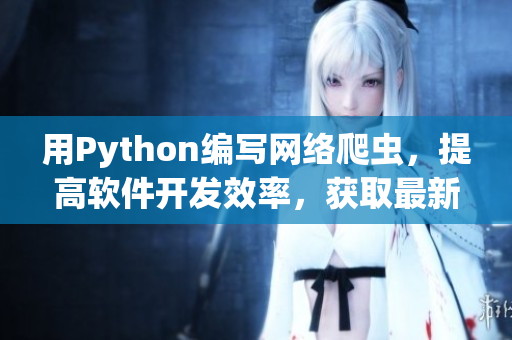用Python编写网络爬虫,提高软件开发效率,获取最新技术资讯 用Python编写网络爬虫,提高软件开发效率,获取最新技术资讯