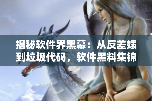 揭秘软件界黑幕：从反差婊到垃圾代码，软件黑料集锦揭露真相