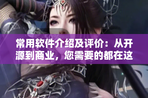 常用软件介绍及评价:从开源到商业,您需要的都在这里! 常用软件介绍及评价:从开源到商业,您需要的都在这里!