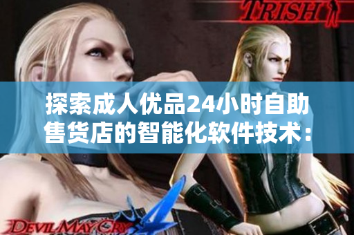 探索成人优品24小时自助售货店的智能化软件技术：便捷购物新体验
