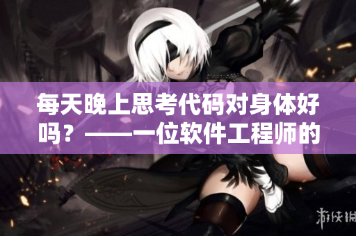 每天晚上思考代码对身体好吗？——一位软件工程师的健康建议
