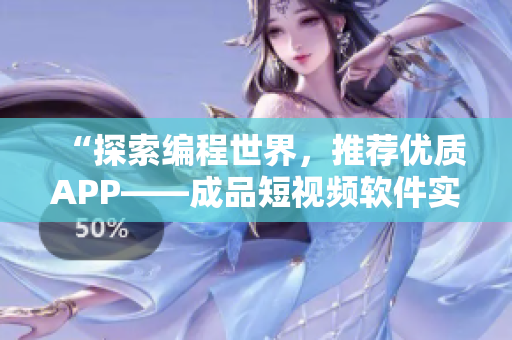 “探索编程世界,推荐优质APP——成品短视频软件实用指南” “探索编程世界,推荐优质APP——成品短视频软件实用指南”