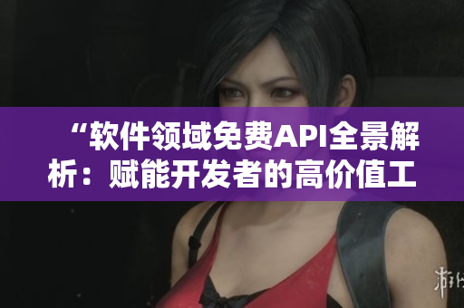 “软件领域免费API全景解析:赋能开发者的高价值工具大全” “软件领域免费API全景解析:赋能开发者的高价值工具大全”