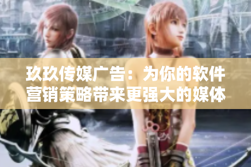玖玖传媒广告：为你的软件营销策略带来更强大的媒体推广效果