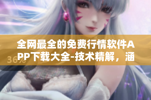 全网最全的免费行情软件APP下载大全-技术精解,涵盖全行业! 全网最全的免费行情软件APP下载大全-技术精解,涵盖全行业!
