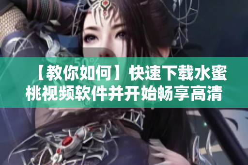 【教你如何】快速下载水蜜桃视频软件并开始畅享高清視頻