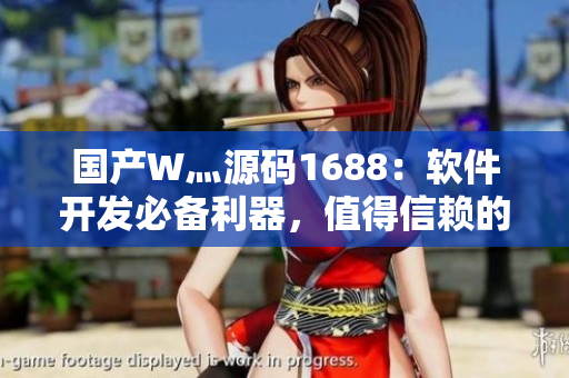 国产W灬源码1688:软件开发必备利器,值得信赖的国内顶尖源码平台 国产W灬源码1688:软件开发必备利器,值得信赖的国内顶尖源码平台