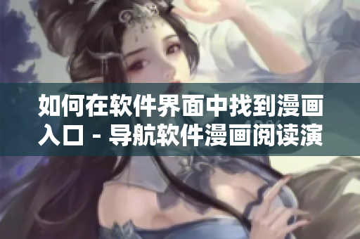 如何在软件界面中找到漫画入口 - 导航软件漫画阅读演示 如何在软件界面中找到漫画入口 - 导航软件漫画阅读演示